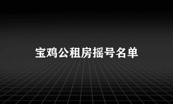 宝鸡公租房摇号名单