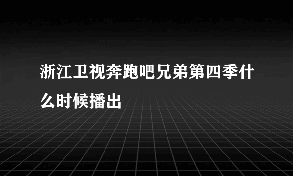 浙江卫视奔跑吧兄弟第四季什么时候播出