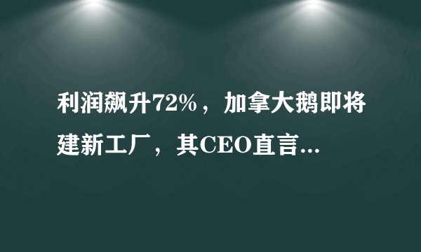 利润飙升72%，加拿大鹅即将建新工厂，其CEO直言