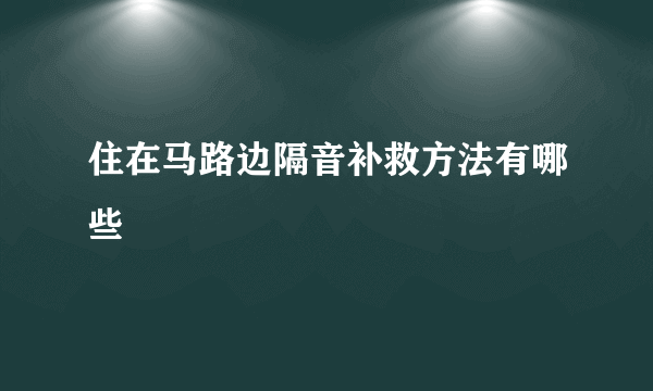 住在马路边隔音补救方法有哪些