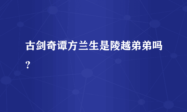 古剑奇谭方兰生是陵越弟弟吗？