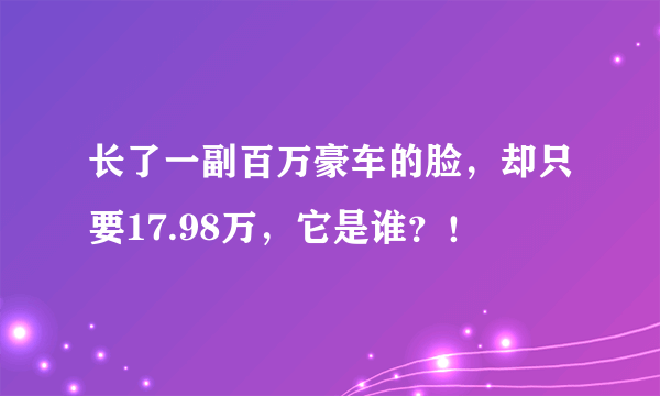 长了一副百万豪车的脸，却只要17.98万，它是谁？！