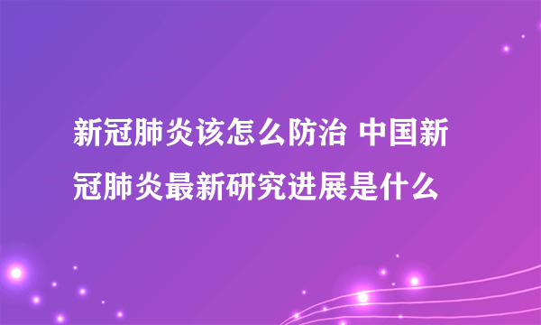 新冠肺炎该怎么防治 中国新冠肺炎最新研究进展是什么