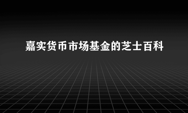 嘉实货币市场基金的芝士百科