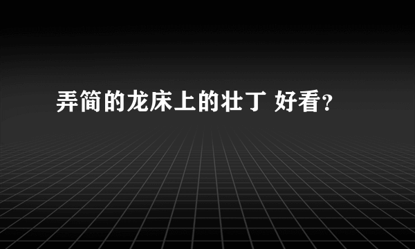 弄简的龙床上的壮丁 好看？