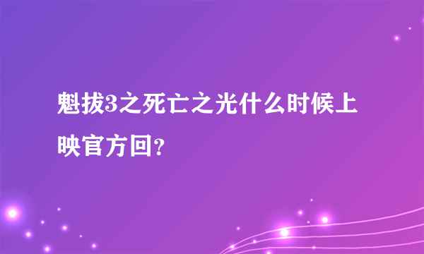 魁拔3之死亡之光什么时候上映官方回？