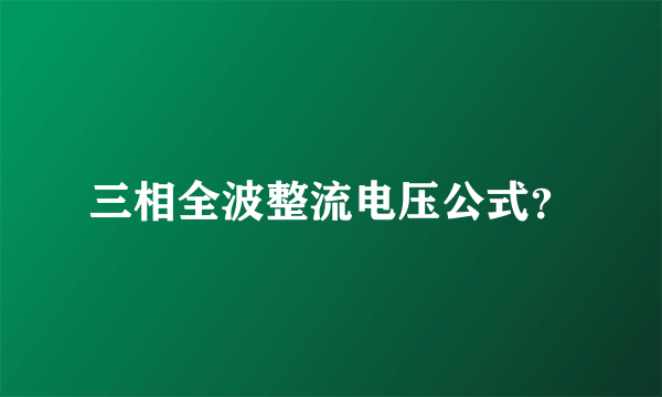 三相全波整流电压公式？