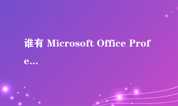 谁有 Microsoft Office Professional Plus 2007(专业加强版) 发我一个,要有密钥的,谢谢!!!