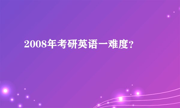 2008年考研英语一难度？