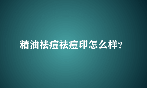 精油祛痘祛痘印怎么样？