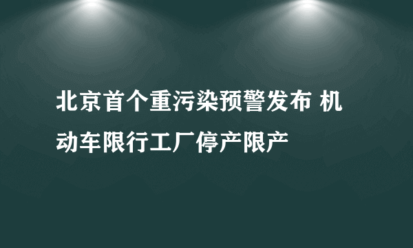 北京首个重污染预警发布 机动车限行工厂停产限产