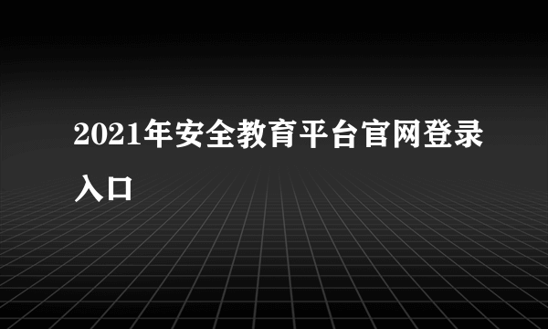 2021年安全教育平台官网登录入口