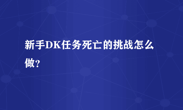 新手DK任务死亡的挑战怎么做？