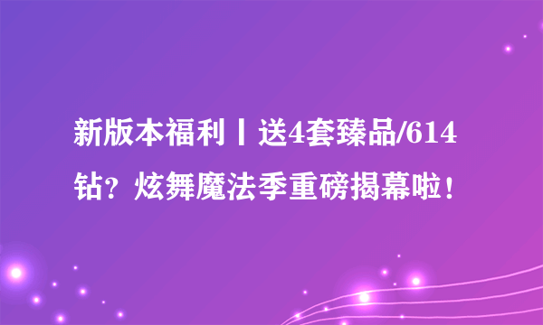 新版本福利丨送4套臻品/614钻？炫舞魔法季重磅揭幕啦！