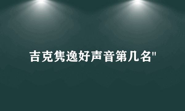 吉克隽逸好声音第几名