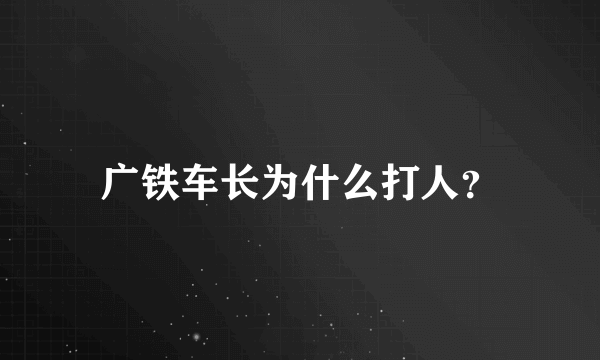 广铁车长为什么打人？