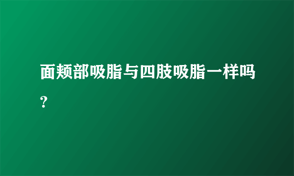 面颊部吸脂与四肢吸脂一样吗？