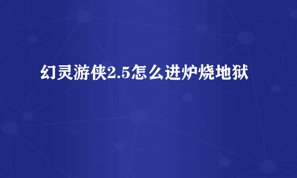 幻灵游侠2.5怎么进炉烧地狱