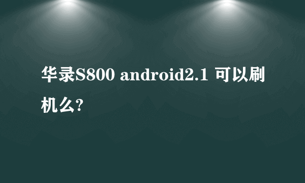 华录S800 android2.1 可以刷机么?