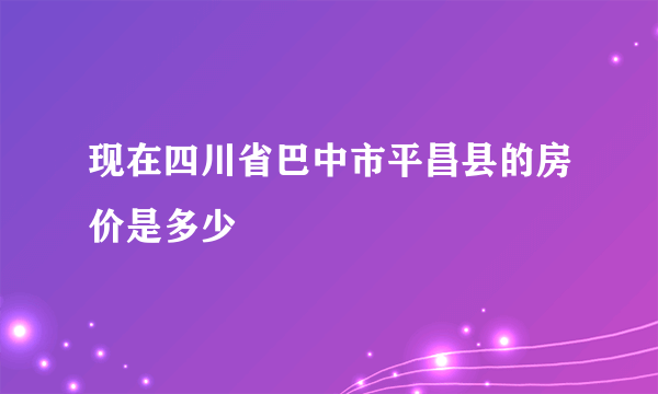 现在四川省巴中市平昌县的房价是多少