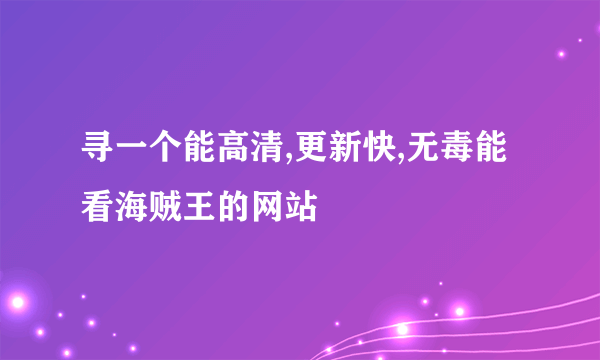 寻一个能高清,更新快,无毒能看海贼王的网站