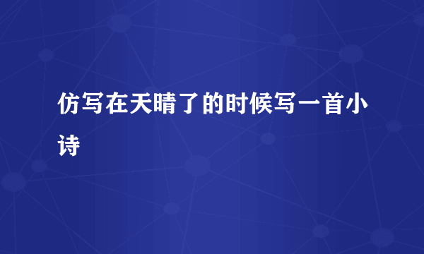 仿写在天晴了的时候写一首小诗