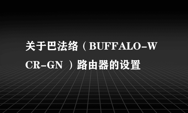 关于巴法络（BUFFALO-WCR-GN ）路由器的设置