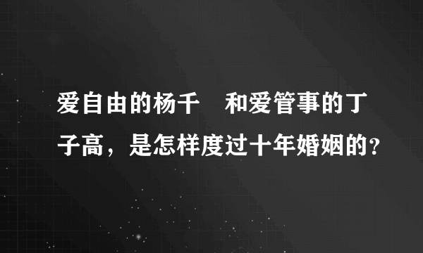 爱自由的杨千嬅和爱管事的丁子高，是怎样度过十年婚姻的？