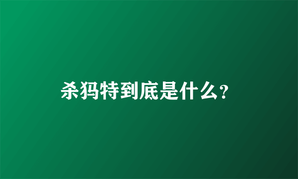 杀犸特到底是什么？