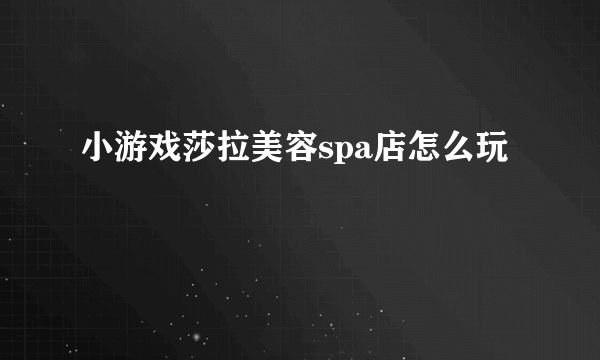 小游戏莎拉美容spa店怎么玩