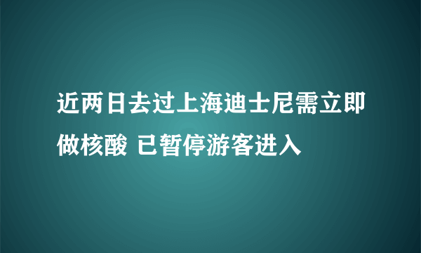 近两日去过上海迪士尼需立即做核酸 已暂停游客进入