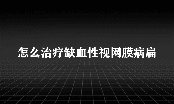 怎么治疗缺血性视网膜病扁