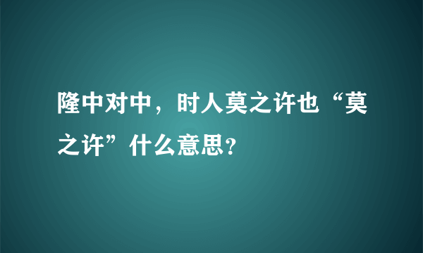 隆中对中，时人莫之许也“莫之许”什么意思？