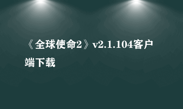 《全球使命2》v2.1.104客户端下载