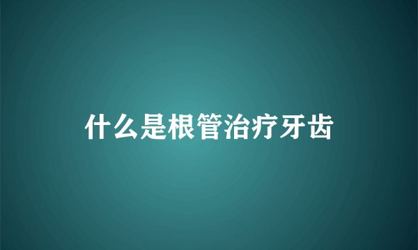 什么是根管治疗牙齿