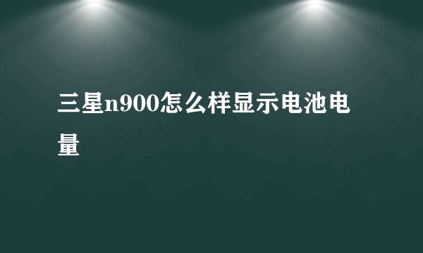 三星n900怎么样显示电池电量