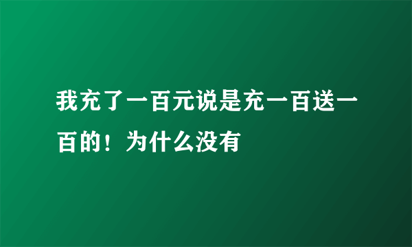 我充了一百元说是充一百送一百的！为什么没有