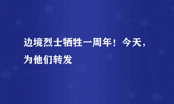 边境烈士牺牲一周年！今天，为他们转发