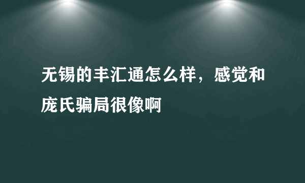 无锡的丰汇通怎么样，感觉和庞氏骗局很像啊