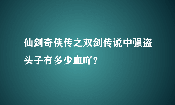 仙剑奇侠传之双剑传说中强盗头子有多少血吖？