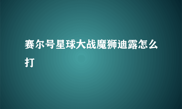 赛尔号星球大战魔狮迪露怎么打