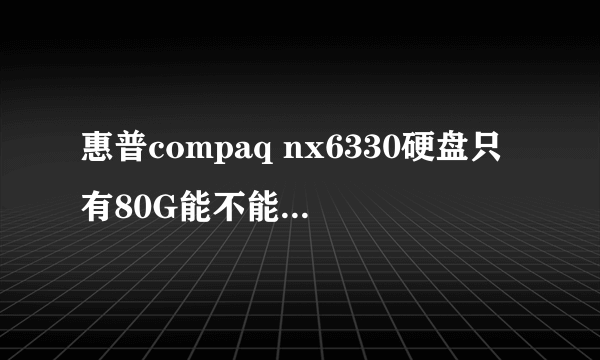 惠普compaq nx6330硬盘只有80G能不能换250G