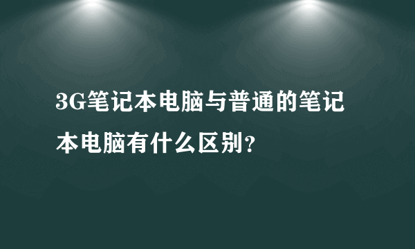 3G笔记本电脑与普通的笔记本电脑有什么区别？