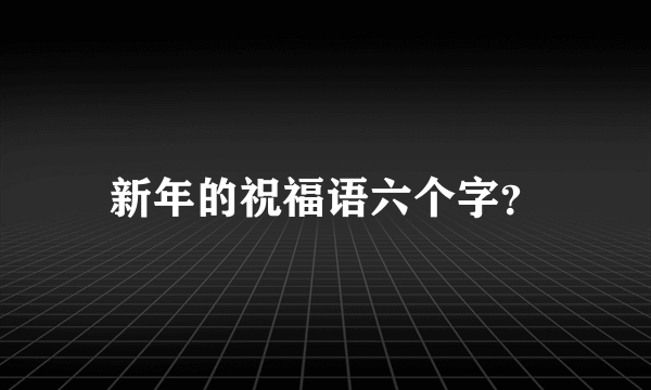 新年的祝福语六个字？