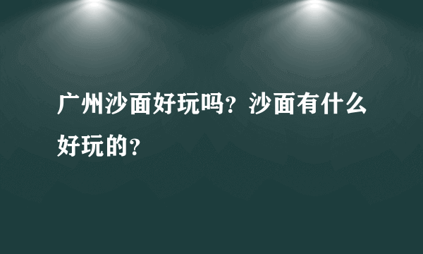 广州沙面好玩吗？沙面有什么好玩的？