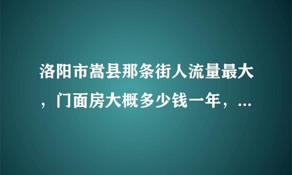 洛阳市嵩县那条街人流量最大，门面房大概多少钱一年，有转让费么？50平方左右的