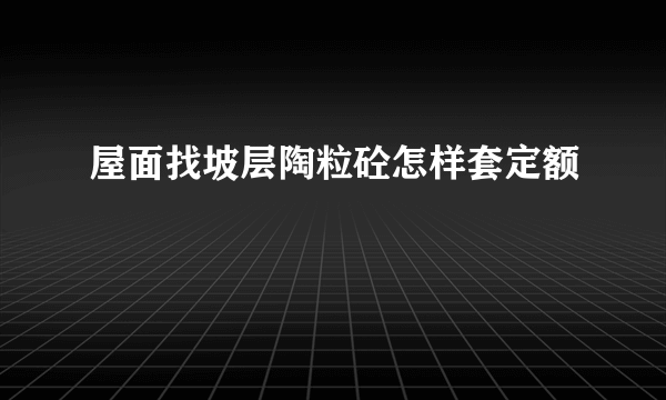 屋面找坡层陶粒砼怎样套定额