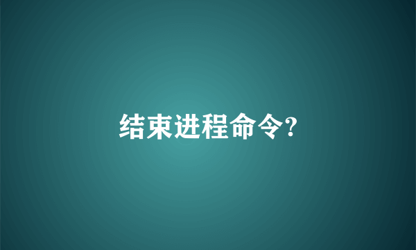 结束进程命令?