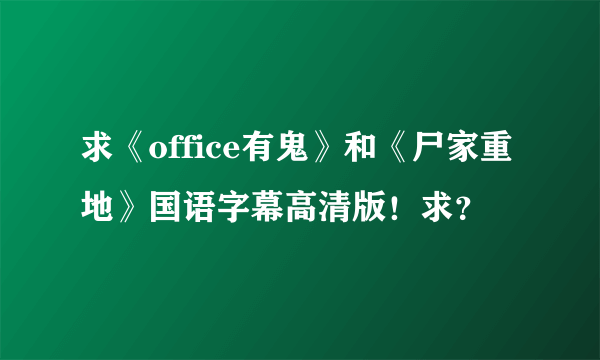 求《office有鬼》和《尸家重地》国语字幕高清版！求？