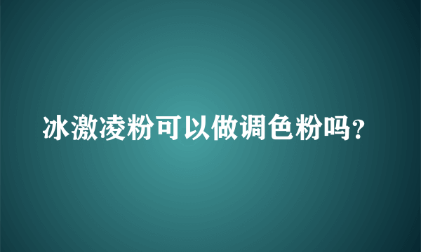 冰激凌粉可以做调色粉吗？